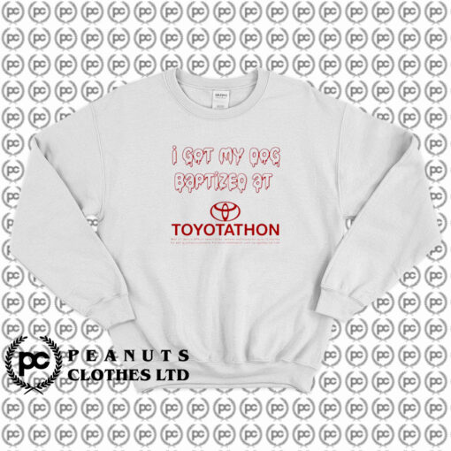 I Got My Dog Baptized At Toyotathon Sweatshirt