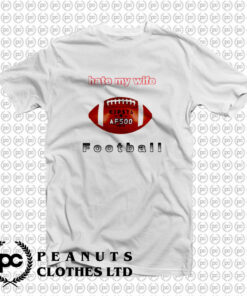 I Hate My Wife Football T Shirt