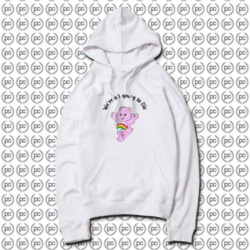 Were Going To Die Care Bears Hoodie