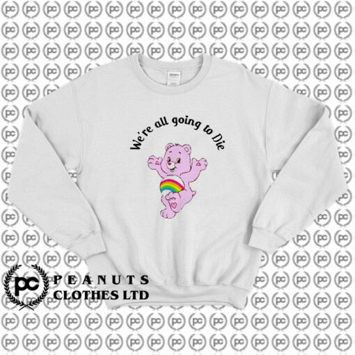 Were Going To Die Care Bears Sweatshirt