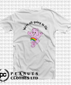 Were Going To Die Care Bears T Shirt