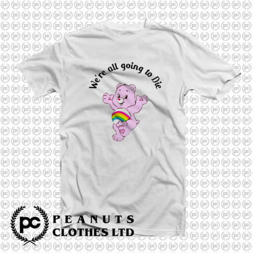 Were Going To Die Care Bears T Shirt