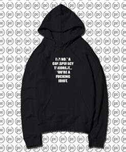 I'M NOT A CONSPIRACY THEORIST YOU'RE A FUCKING IDIOT Hoodie