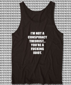 I'M NOT A CONSPIRACY THEORIST YOU'RE A FUCKING IDIOT Tank Top