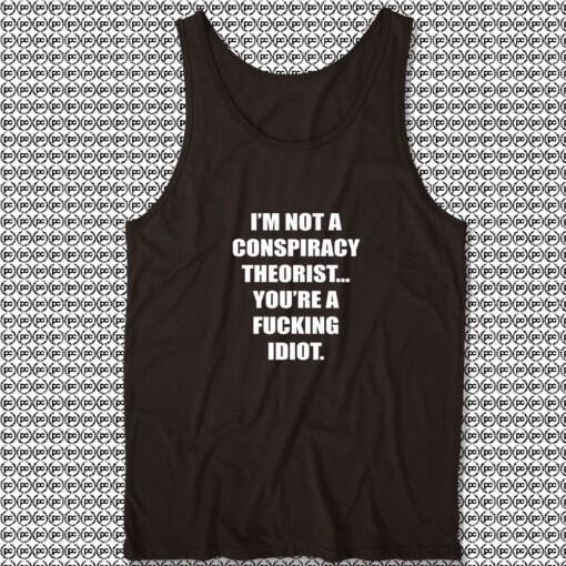 I'M NOT A CONSPIRACY THEORIST YOU'RE A FUCKING IDIOT Tank Top