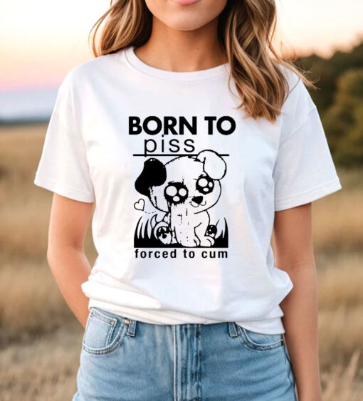 Born To Piss Forced To Cum Funny Dog T Shirt