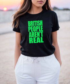 British People Aren't Real T Shirt