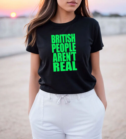 British People Aren't Real T Shirt