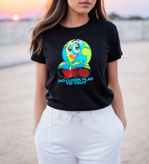 Do I Look Flat To You Earth Day T Shirt