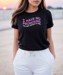 I Have No Pronouns Do Not Refer to Me T Shirt