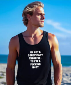 I'M NOT A CONSPIRACY THEORIST YOU'RE A FUCKING IDIOT Tank Top