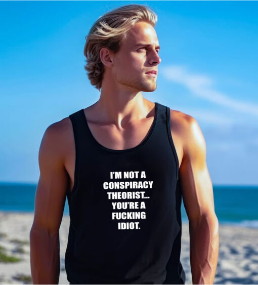 I'M NOT A CONSPIRACY THEORIST YOU'RE A FUCKING IDIOT Tank Top