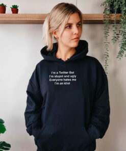 I'm A Twitter Bot I'm Stupid And Ugly Everyone Hates Me I'm An Idiot Hoodie