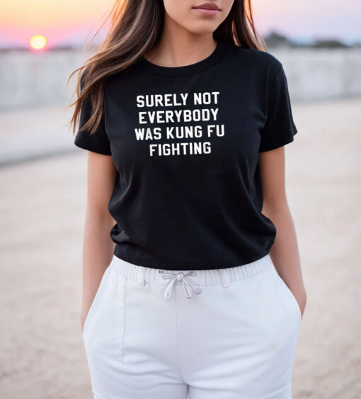 Surely Not Everybody Was Kung Fu Fighting Sarcastic T Shirt