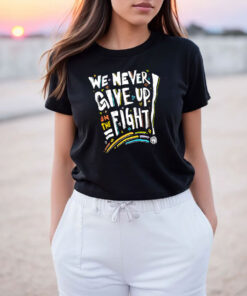 We Never Give Up On The Fight T Shirt