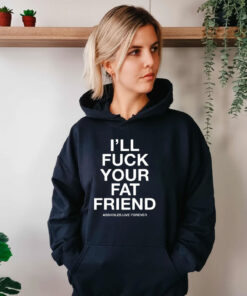 I’ll Fuck Your Fat Friend Asshole Live Forever Hoodie