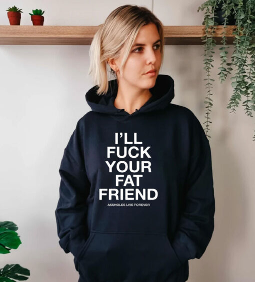 I’ll Fuck Your Fat Friend Asshole Live Forever Hoodie