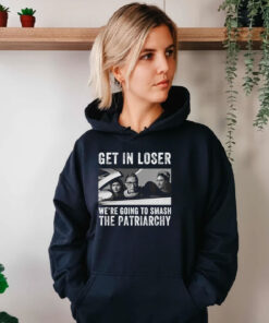 Get In Loser We’re Going Smashing The Patriarchy Hoodie