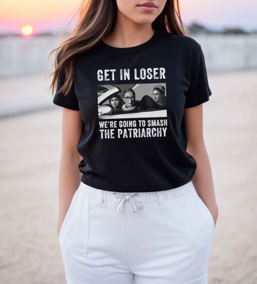 Get In Loser We’re Going Smashing The Patriarchy T Shirt