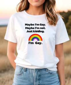 Maybe I'm Gay Maybe I'm Not Just Kidding I'm Gay T Shirt