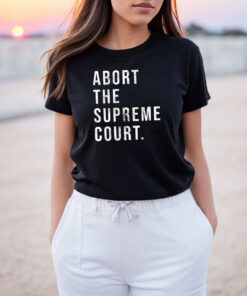 Abort The Supreme Court T Shirt