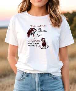 Big Cats Are Dangerous, But a Little Pussy Won't Hurt Anyone T Shirt