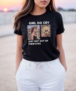 Girl Do Cry Just Not Out Of Their Eyes T Shirt