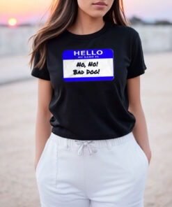 Hello My Name Is No No Bad Dog T Shirt