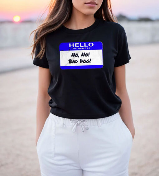 Hello My Name Is No No Bad Dog T Shirt