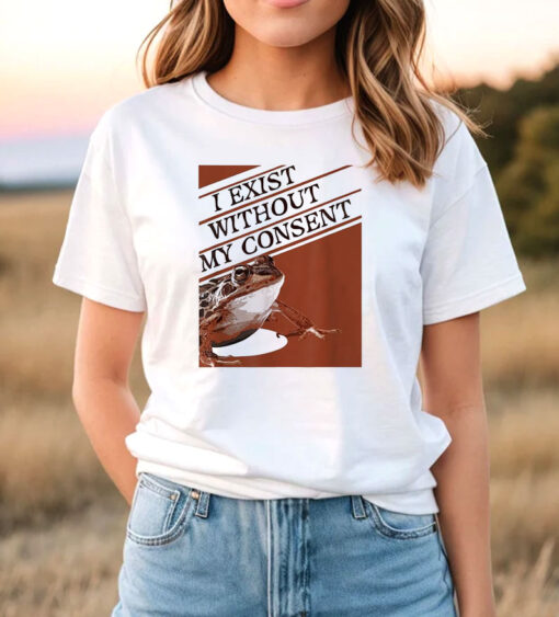 I Exist Without My Consent Frog Funny Surreal Meme T Shirt