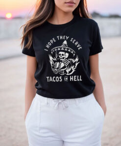 I Hope They Serve Tacos In Hell Unisex T Shirt