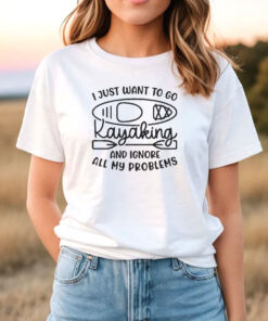 I Just Want To Go Kayaking And Ignore All My Problems Funny T Shirt