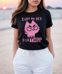 I Left My Bed For This Cute Funny Cat T Shirt