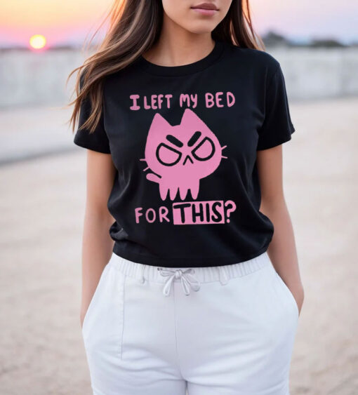 I Left My Bed For This Cute Funny Cat T Shirt