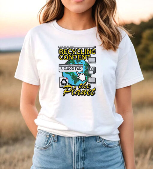 Recycling Content Is Good for The Planet T Shirt