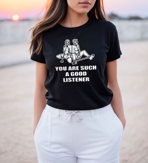 You Are Such A Good Listener Funny T Shirt