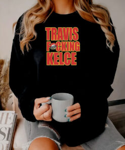 Kansas City Chiefs Travis Fucking Kelce Sweatshirt