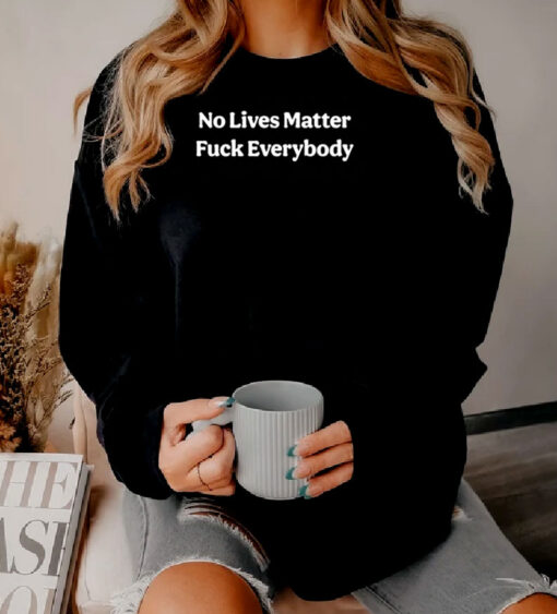 No Lives Matter Fuck Everybody Sweatshirt