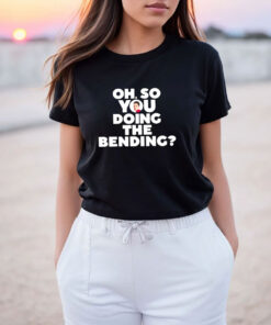 Oh So You Doing The Bending T-Shirt