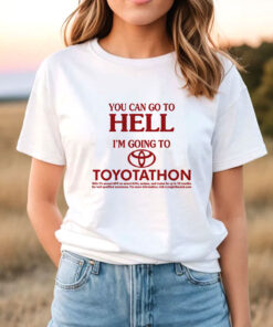 You Can Go To Hell I'm Going To Toyotathon T-Shirt