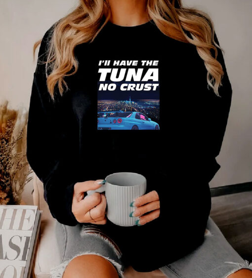 Ill Have The Tuna No Crust The Fast and Furious Sweatshirt