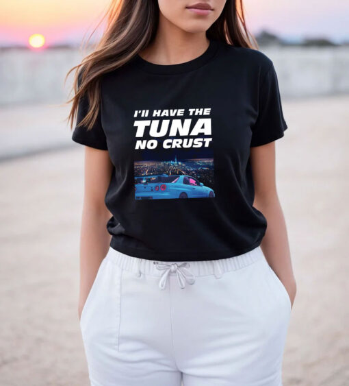 Ill Have The Tuna No Crust The Fast and Furious T Shirt